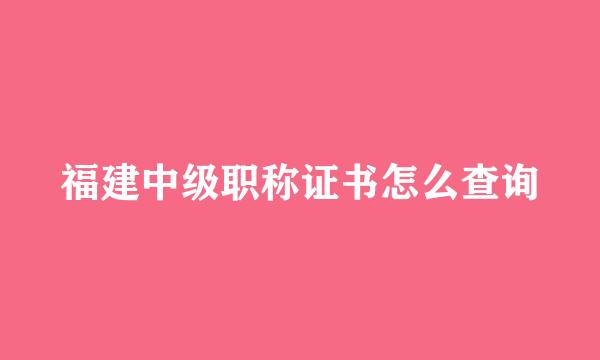福建中级职称证书怎么查询