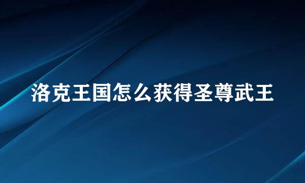 洛克王国怎么获得圣尊武王