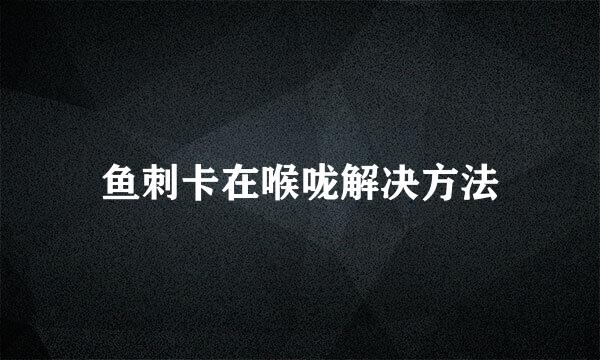 鱼刺卡在喉咙解决方法