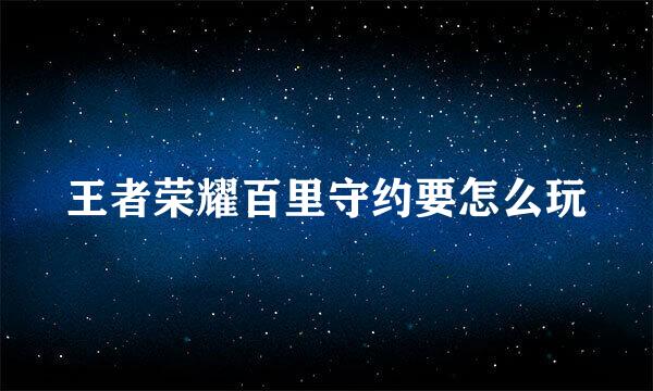 王者荣耀百里守约要怎么玩