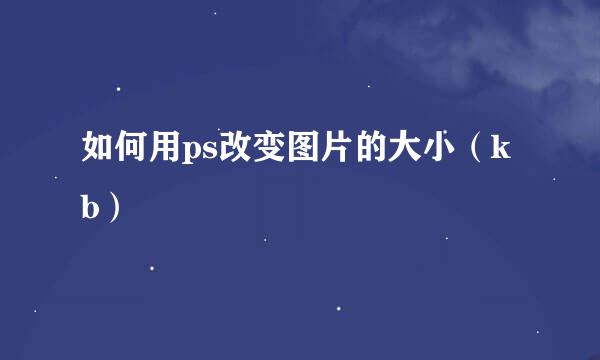 如何用ps改变图片的大小（kb）