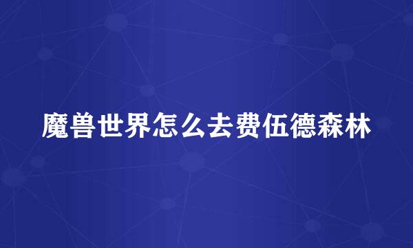 魔兽世界怎么去费伍德森林