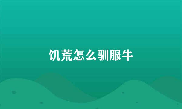 饥荒怎么驯服牛