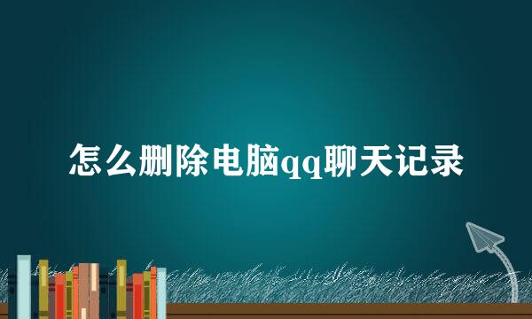 怎么删除电脑qq聊天记录