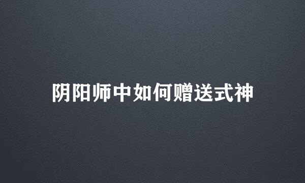 阴阳师中如何赠送式神