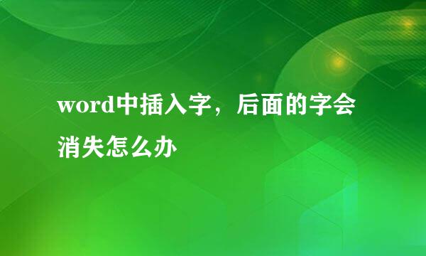 word中插入字，后面的字会消失怎么办