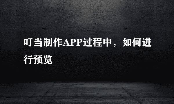 叮当制作APP过程中，如何进行预览