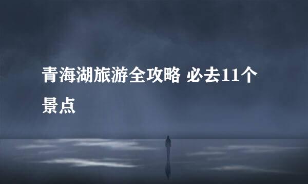 青海湖旅游全攻略 必去11个景点