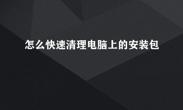 怎么快速清理电脑上的安装包
