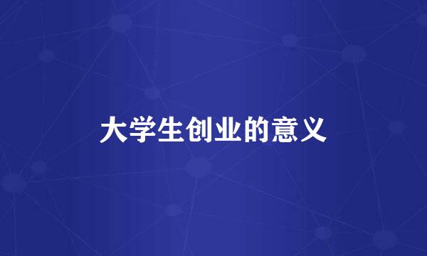 大学生创业的意义