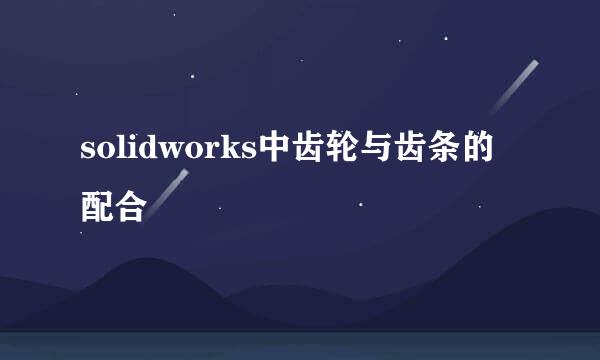 solidworks中齿轮与齿条的配合