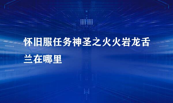 怀旧服任务神圣之火火岩龙舌兰在哪里