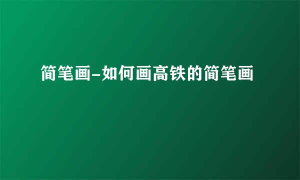 简笔画-如何画高铁的简笔画
