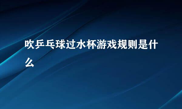 吹乒乓球过水杯游戏规则是什么
