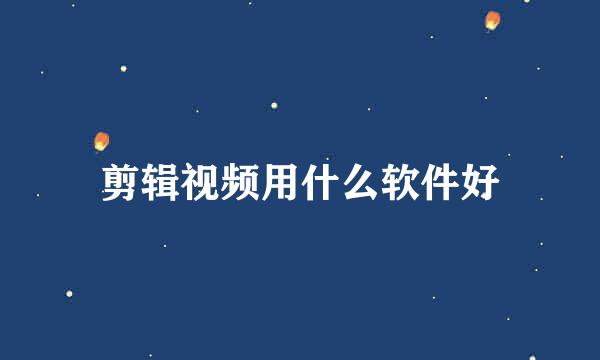 剪辑视频用什么软件好