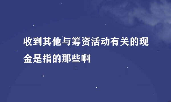 收到其他与筹资活动有关的现金是指的那些啊