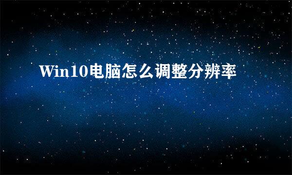 Win10电脑怎么调整分辨率