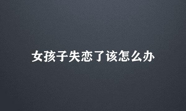 女孩子失恋了该怎么办