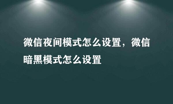 微信夜间模式怎么设置，微信暗黑模式怎么设置