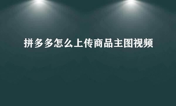 拼多多怎么上传商品主图视频