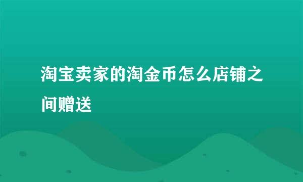 淘宝卖家的淘金币怎么店铺之间赠送