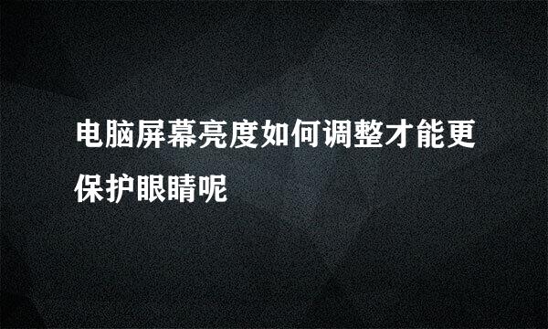 电脑屏幕亮度如何调整才能更保护眼睛呢