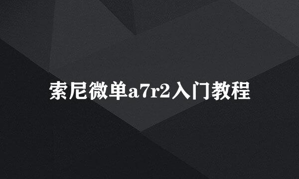 索尼微单a7r2入门教程