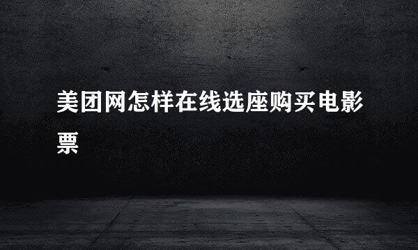 美团网怎样在线选座购买电影票