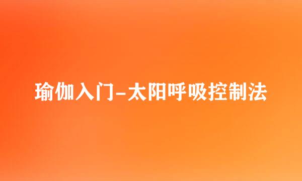 瑜伽入门-太阳呼吸控制法