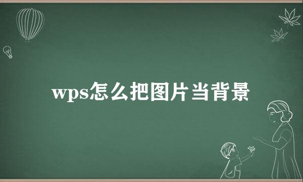 wps怎么把图片当背景