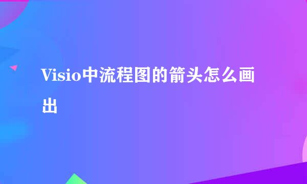 Visio中流程图的箭头怎么画出