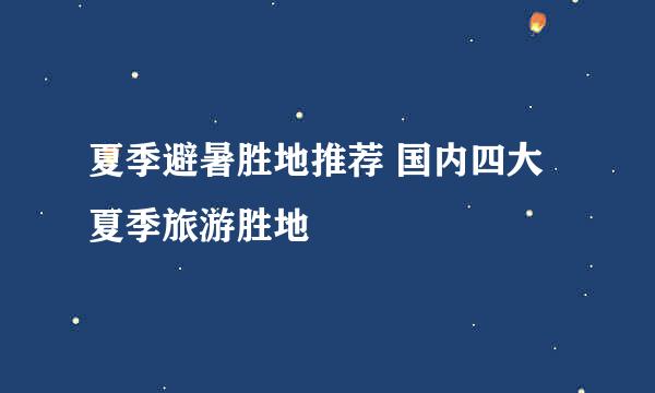 夏季避暑胜地推荐 国内四大夏季旅游胜地