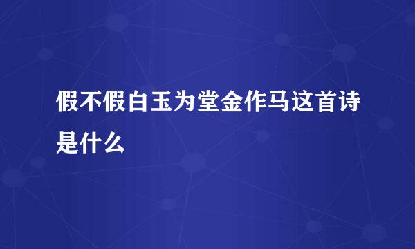 假不假白玉为堂金作马这首诗是什么