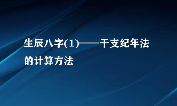 生辰八字(1)——干支纪年法的计算方法