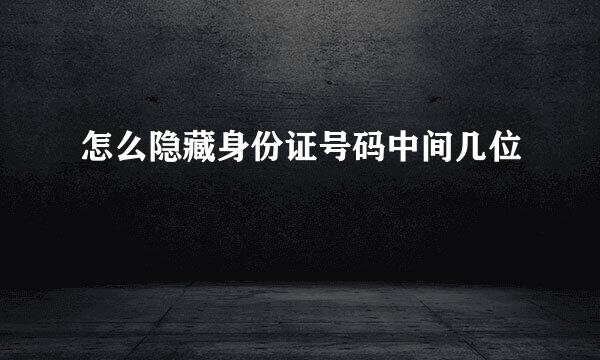 怎么隐藏身份证号码中间几位