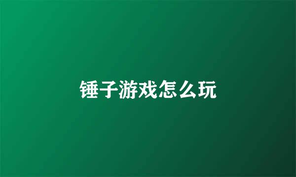 锤子游戏怎么玩