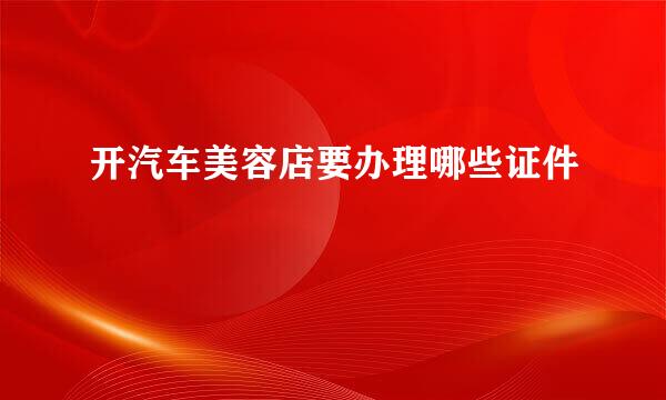 开汽车美容店要办理哪些证件