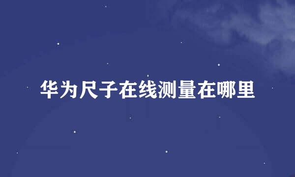 华为尺子在线测量在哪里