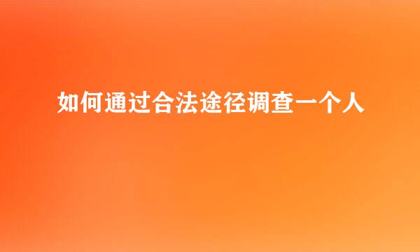 如何通过合法途径调查一个人