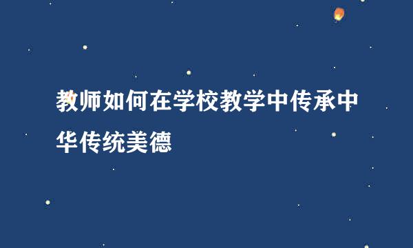 教师如何在学校教学中传承中华传统美德