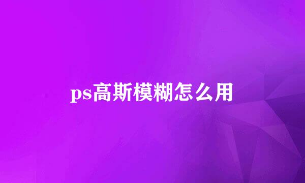 ps高斯模糊怎么用