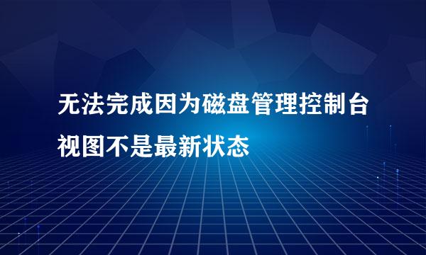 无法完成因为磁盘管理控制台视图不是最新状态
