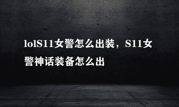 lolS11女警怎么出装,S11女警神话装备怎么出