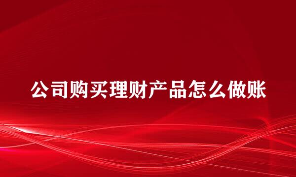 公司购买理财产品怎么做账
