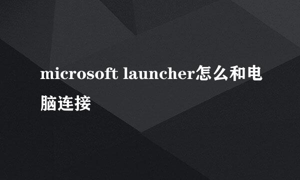 microsoft launcher怎么和电脑连接
