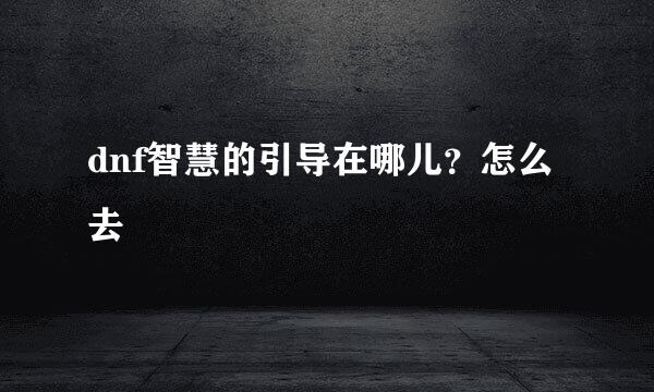 dnf智慧的引导在哪儿？怎么去