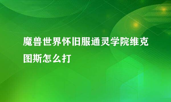 魔兽世界怀旧服通灵学院维克图斯怎么打
