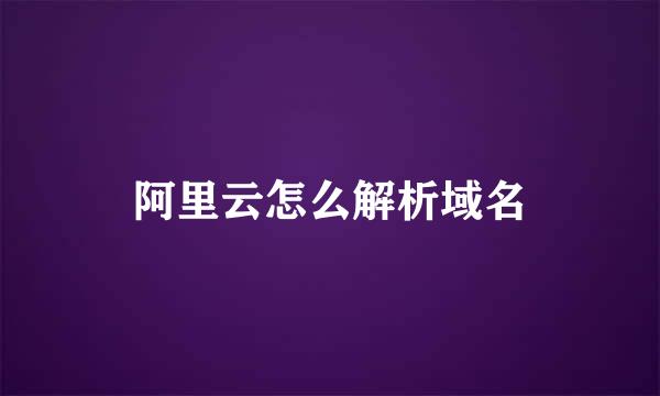 阿里云怎么解析域名