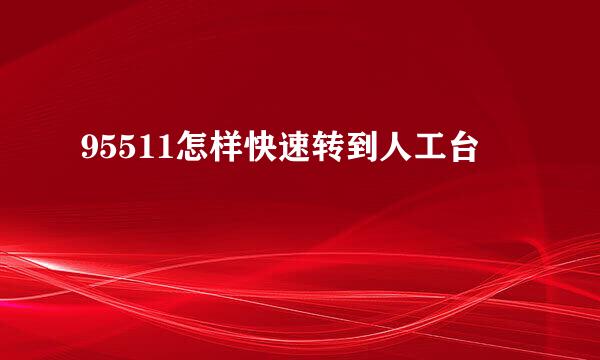 95511怎样快速转到人工台
