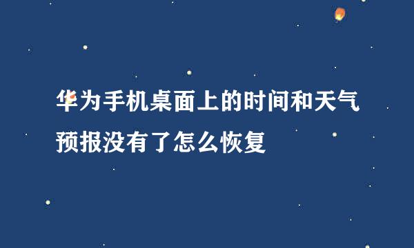 华为手机桌面上的时间和天气预报没有了怎么恢复